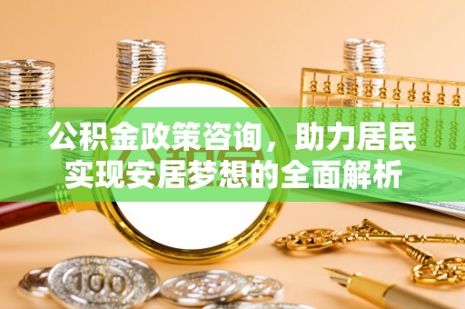 正蓝旗公积金政策咨询，助力居民实现安居梦想的全面解析