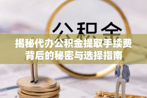 正蓝旗揭秘代办公积金提取手续费背后的秘密与选择指南