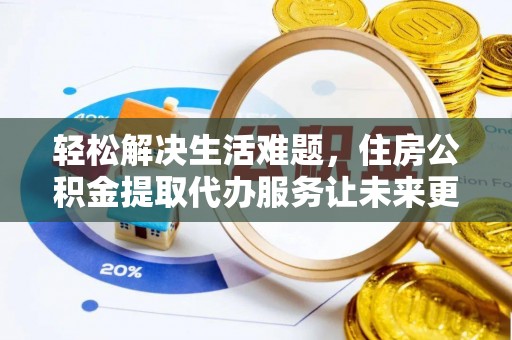 正蓝旗轻松解决生活难题，住房公积金提取代办服务让未来更安心