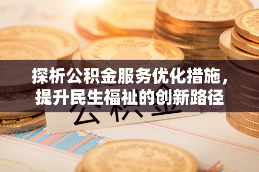 正蓝旗探析公积金服务优化措施，提升民生福祉的创新路径