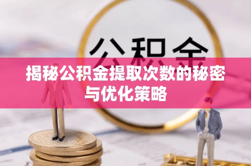 正蓝旗揭秘公积金提取次数的秘密与优化策略