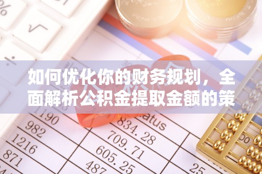 正蓝旗如何优化你的财务规划，全面解析公积金提取金额的策略与技巧