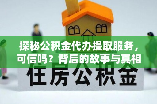 正蓝旗探秘公积金代办提取服务，可信吗？背后的故事与真相