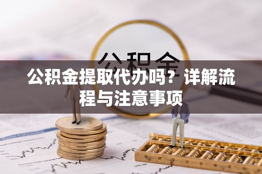 正蓝旗公积金提取代办吗？详解流程与注意事项