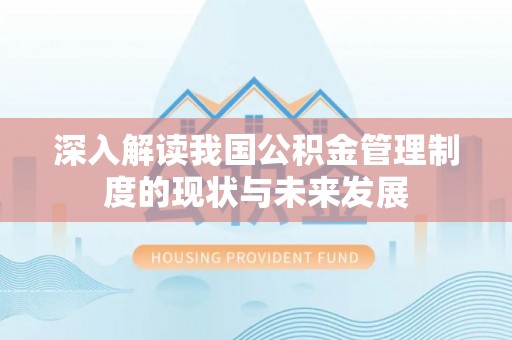 正蓝旗深入解读我国公积金管理制度的现状与未来发展
