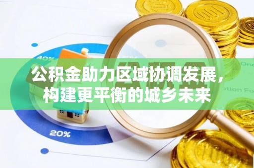正蓝旗公积金助力区域协调发展，构建更平衡的城乡未来