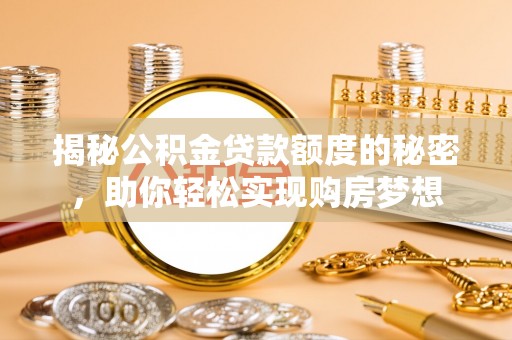 正蓝旗揭秘公积金贷款额度的秘密，助你轻松实现购房梦想