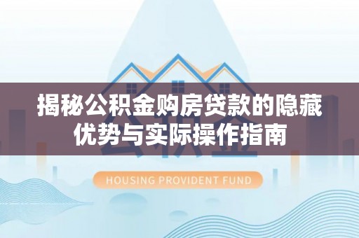 正蓝旗揭秘公积金购房贷款的隐藏优势与实际操作指南