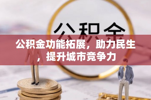 正蓝旗公积金功能拓展，助力民生，提升城市竞争力