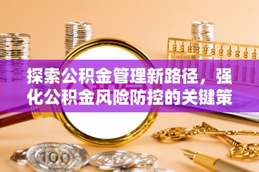 正蓝旗探索公积金管理新路径，强化公积金风险防控的关键策略