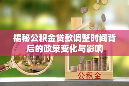 正蓝旗揭秘公积金贷款调整时间背后的政策变化与影响