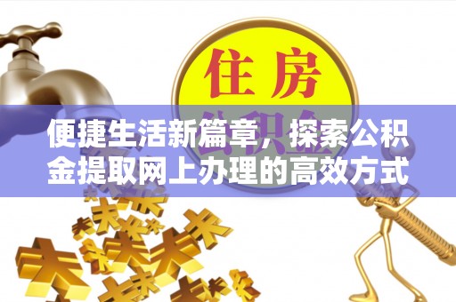 正蓝旗便捷生活新篇章，探索公积金提取网上办理的高效方式