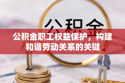 正蓝旗公积金职工权益保护，构建和谐劳动关系的关键