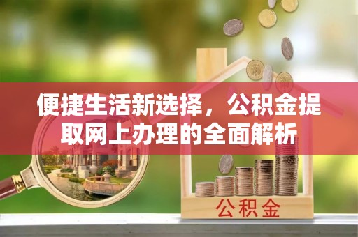 正蓝旗便捷生活新选择，公积金提取网上办理的全面解析