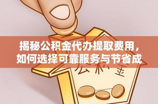 正蓝旗揭秘公积金代办提取费用，如何选择可靠服务与节省成本