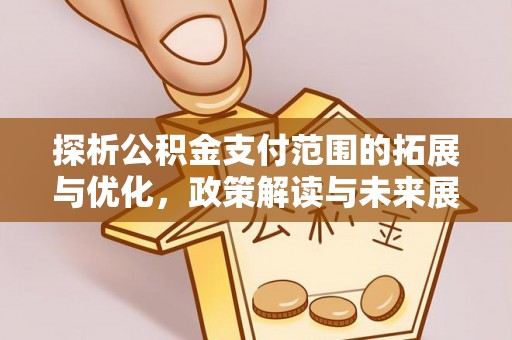 正蓝旗探析公积金支付范围的拓展与优化，政策解读与未来展望