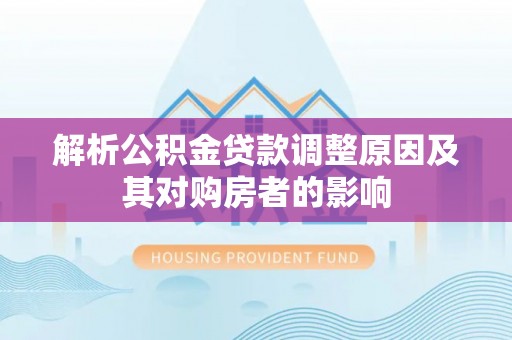 正蓝旗解析公积金贷款调整原因及其对购房者的影响
