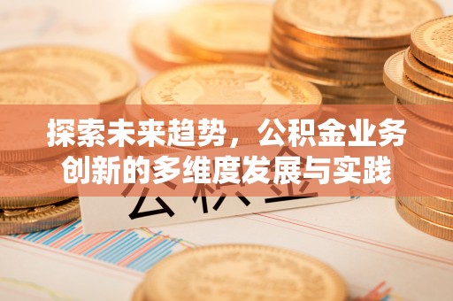 正蓝旗探索未来趋势，公积金业务创新的多维度发展与实践