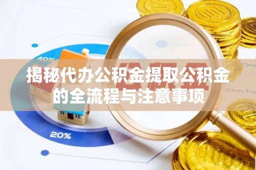 正蓝旗揭秘代办公积金提取公积金的全流程与注意事项
