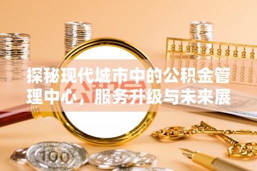 正蓝旗探秘现代城市中的公积金管理中心，服务升级与未来展望