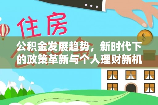 正蓝旗公积金发展趋势，新时代下的政策革新与个人理财新机遇