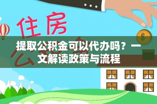 正蓝旗提取公积金可以代办吗？一文解读政策与流程
