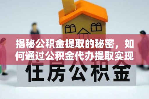 正蓝旗揭秘公积金提取的秘密，如何通过公积金代办提取实现财务自由