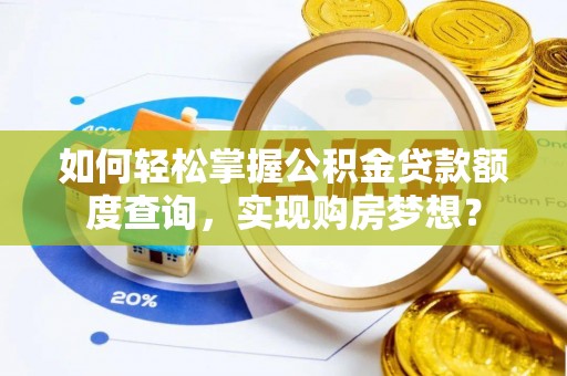 正蓝旗如何轻松掌握公积金贷款额度查询，实现购房梦想？