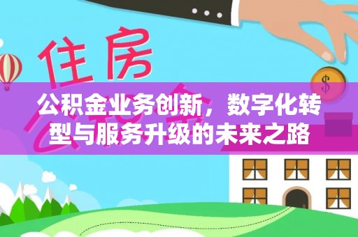 正蓝旗公积金业务创新，数字化转型与服务升级的未来之路