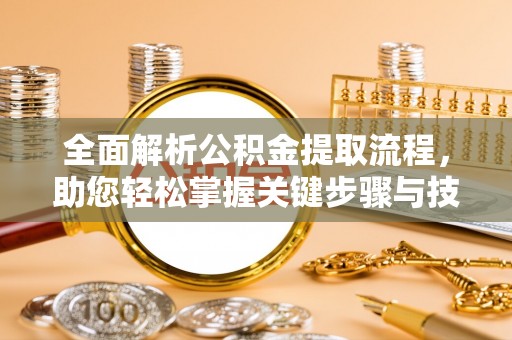 正蓝旗全面解析公积金提取流程，助您轻松掌握关键步骤与技巧