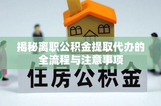 正蓝旗揭秘离职公积金提取代办的全流程与注意事项