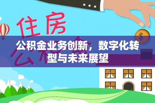 正蓝旗公积金业务创新，数字化转型与未来展望