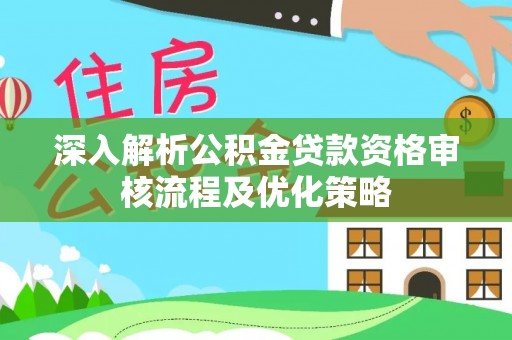 正蓝旗深入解析公积金贷款资格审核流程及优化策略