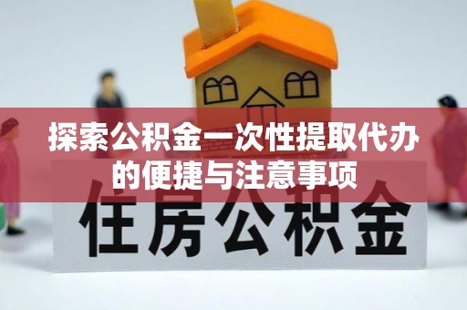 正蓝旗探索公积金一次性提取代办的便捷与注意事项