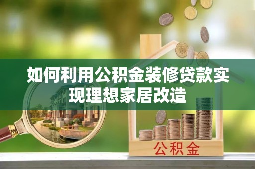 正蓝旗如何利用公积金装修贷款实现理想家居改造