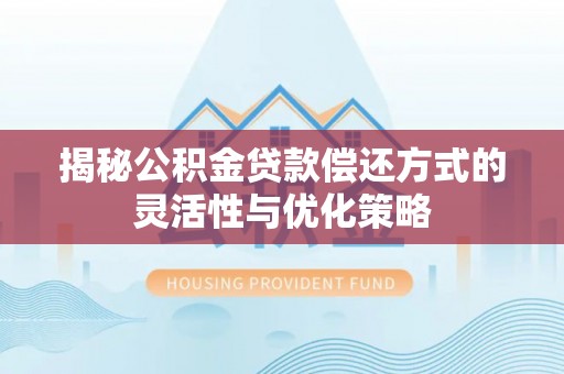 正蓝旗揭秘公积金贷款偿还方式的灵活性与优化策略