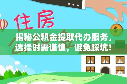 正蓝旗揭秘公积金提取代办服务，选择时需谨慎，避免踩坑！