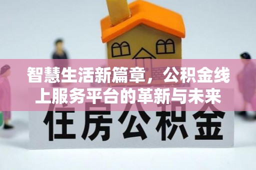 正蓝旗智慧生活新篇章，公积金线上服务平台的革新与未来