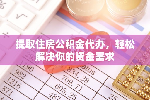 正蓝旗提取住房公积金代办，轻松解决你的资金需求