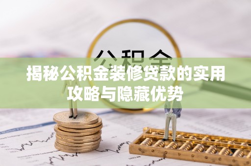 正蓝旗揭秘公积金装修贷款的实用攻略与隐藏优势
