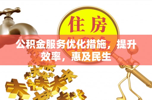 正蓝旗公积金服务优化措施，提升效率，惠及民生