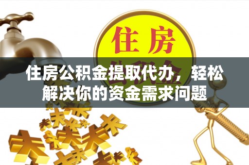 正蓝旗住房公积金提取代办，轻松解决你的资金需求问题