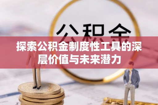 正蓝旗探索公积金制度性工具的深层价值与未来潜力