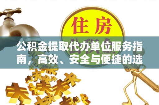 正蓝旗公积金提取代办单位服务指南，高效、安全与便捷的选择
