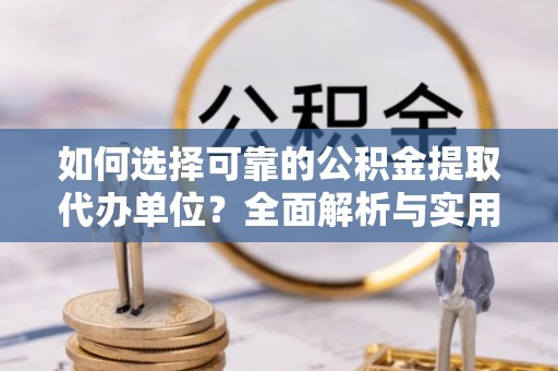 正蓝旗如何选择可靠的公积金提取代办单位？全面解析与实用指南