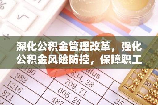 正蓝旗深化公积金管理改革，强化公积金风险防控，保障职工权益