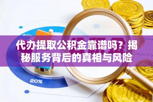正蓝旗代办提取公积金靠谱吗？揭秘服务背后的真相与风险