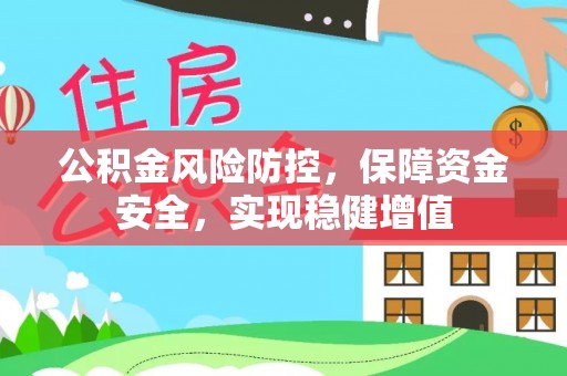 正蓝旗公积金风险防控，保障资金安全，实现稳健增值