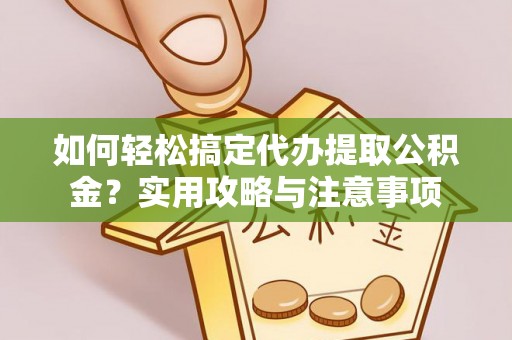 正蓝旗如何轻松搞定代办提取公积金？实用攻略与注意事项