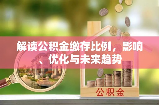 正蓝旗解读公积金缴存比例，影响、优化与未来趋势